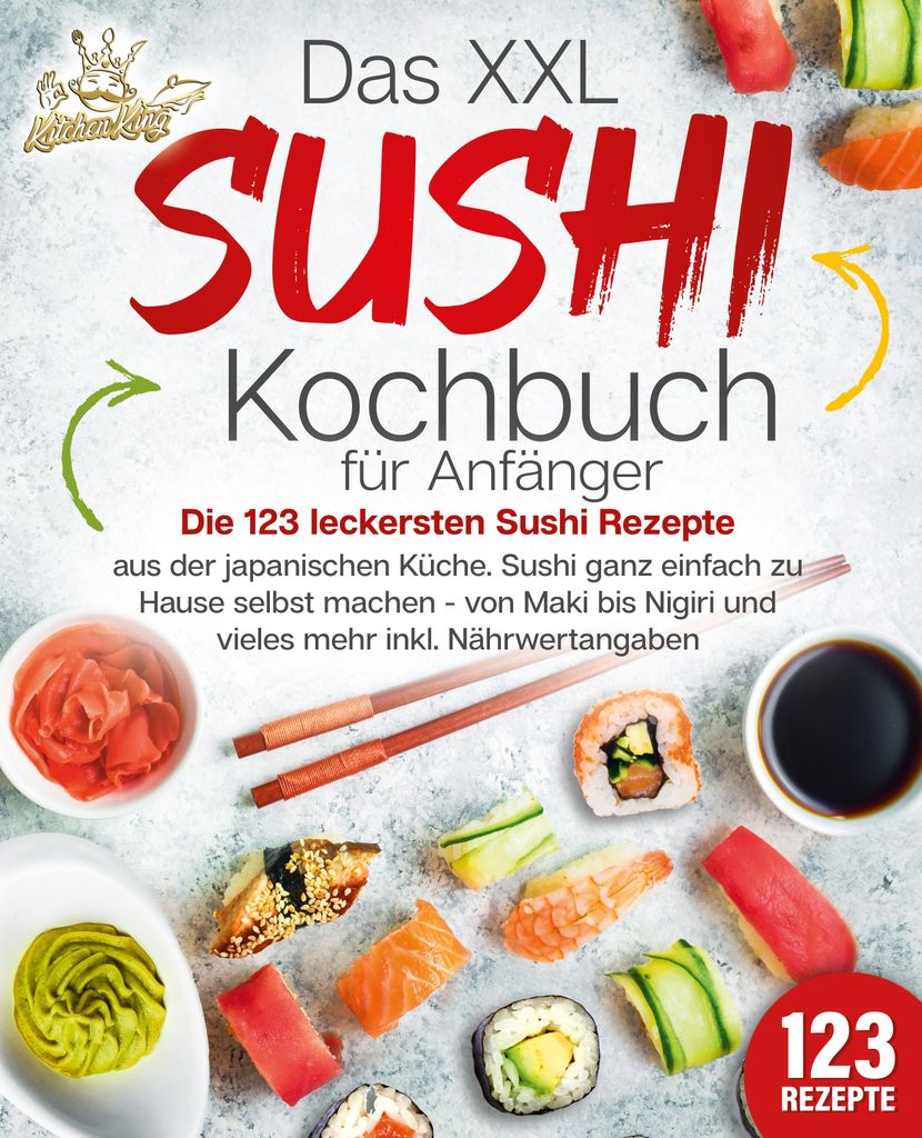 Das XXL Sushi Kochbuch für Anfänger: Die 123 leckersten Sushi Rezepte aus der japanischen Küche. Sushi ganz einfach zu Hause selbst machen - von...