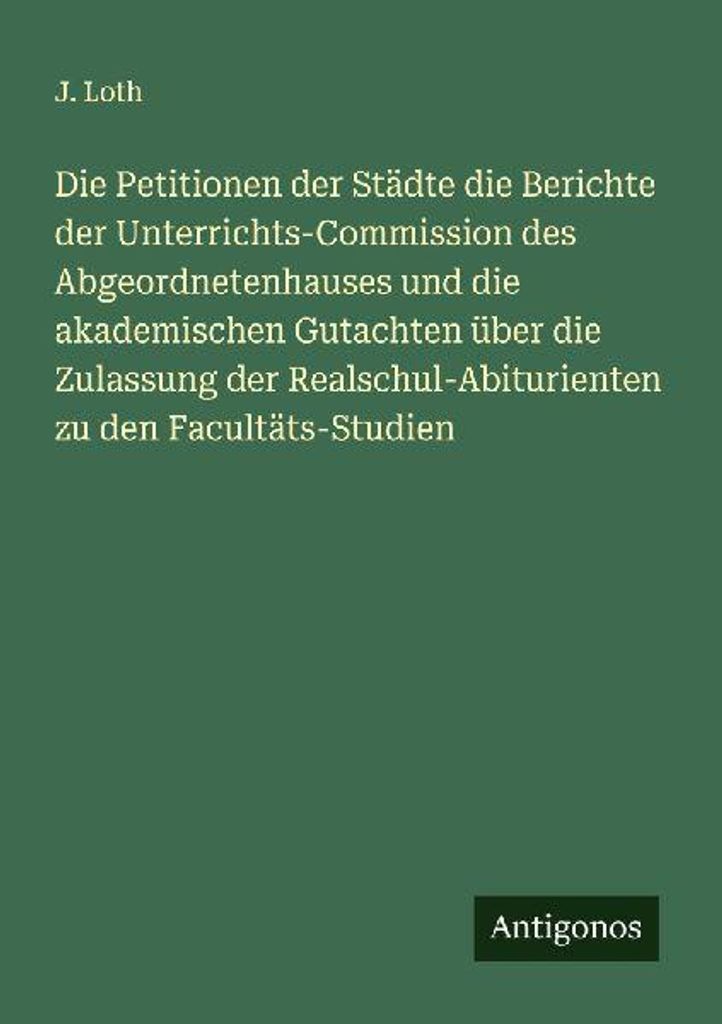 Die Petitionen der Städte die Berichte der Unterrichts-Commission des Abgeordnetenhauses und die akademischen Gutachten über die Zulassung der Re...