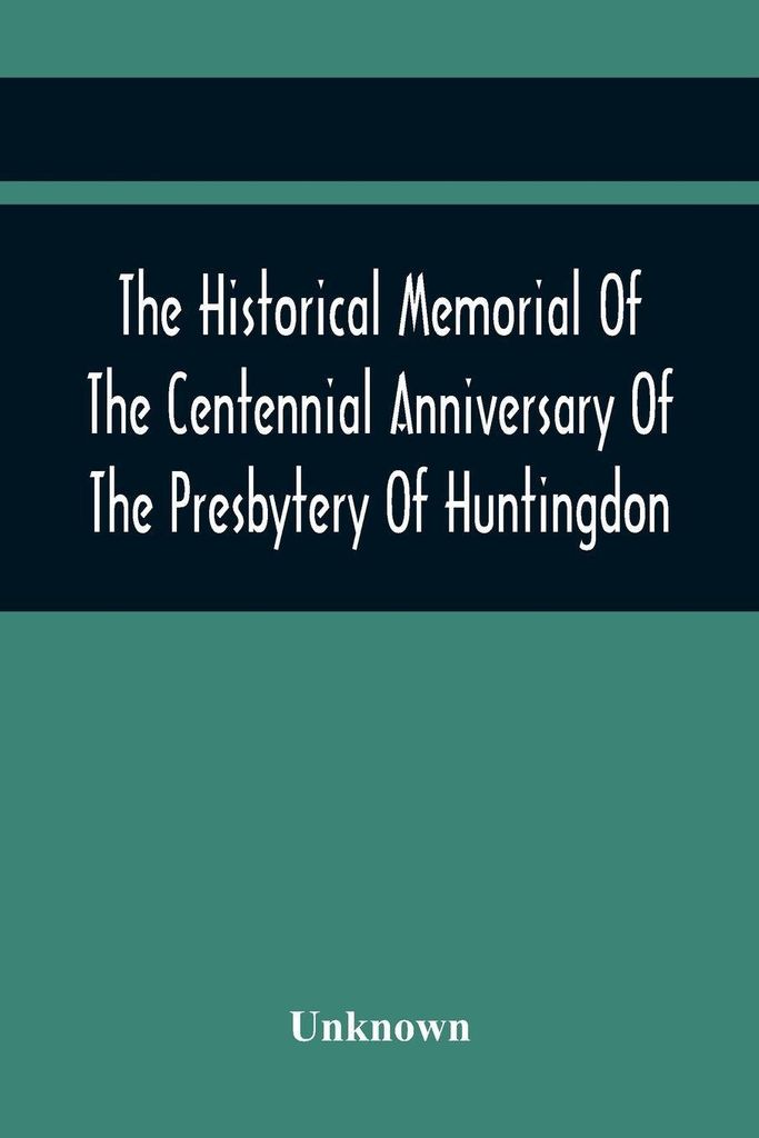 The Historical Memorial Of The Centennial Anniversary Of The Presbytery Of Huntingdon