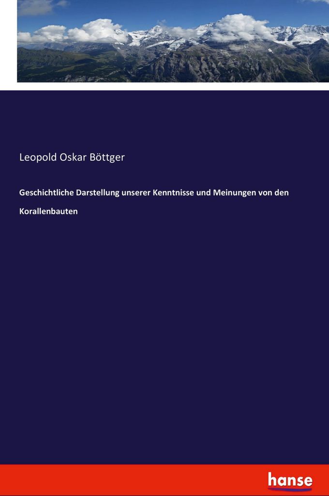 Geschichtliche Darstellung unserer Kenntnisse und Meinungen von den Korallenbauten