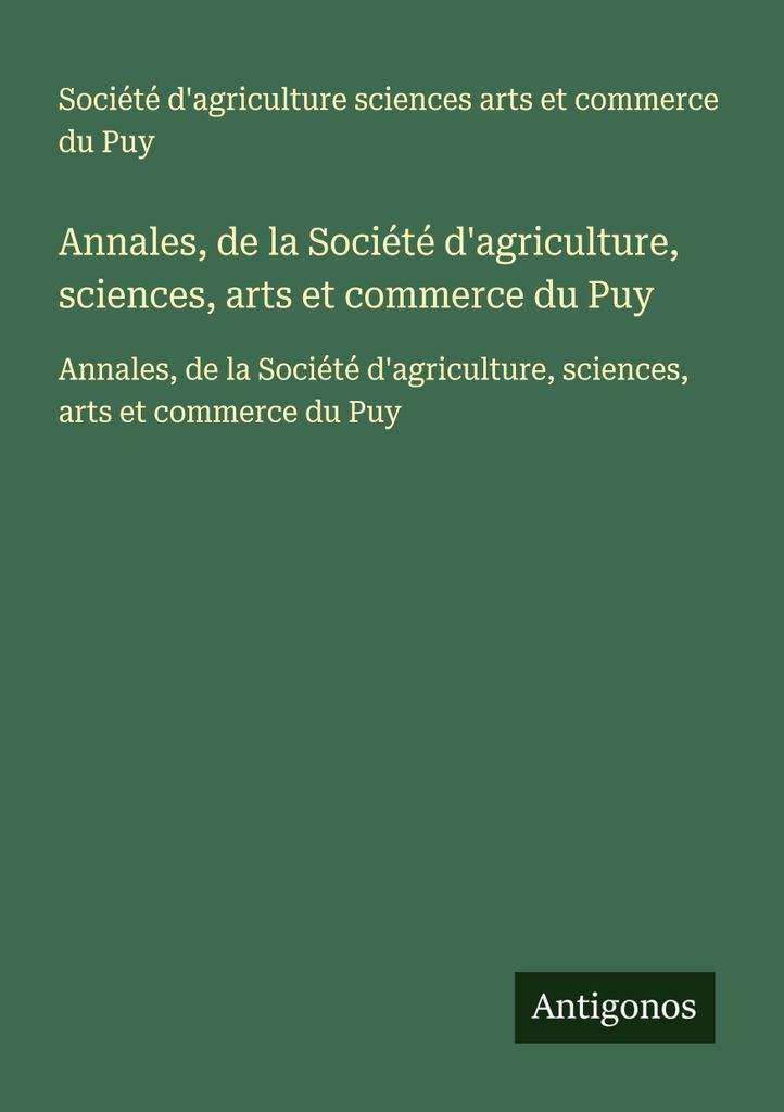 Annales, de la Société d'agriculture, sciences, arts et commerce du Puy (Annalen der Gesellschaft für Landwirtschaft, Wissenschaft, Kunst und Ha...