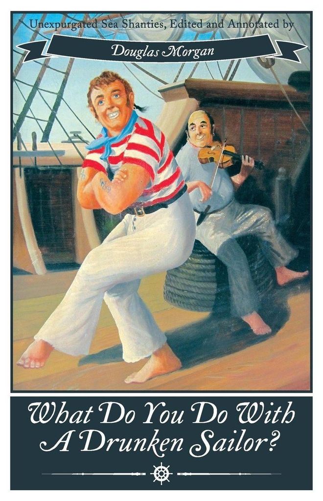 What Do You Do with a Drunken Sailor? Unexpurgated Sea Chanties