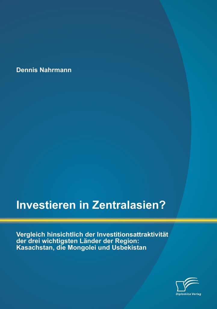 Investieren in Zentralasien? Vergleich hinsichtlich der Investitionsattraktivität der drei wichtigsten Länder der Region: Kasachstan, die Mongole...