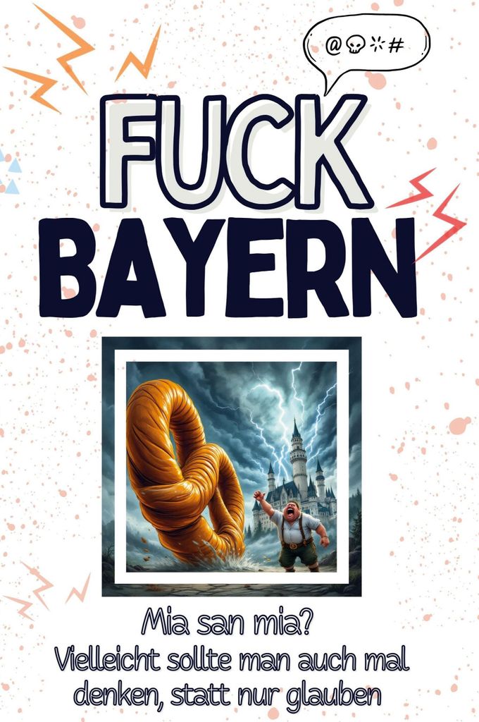 Fuck Bayern - Eine Abrechnung - das große Wutbuch. Schimpfen, Ärgern, Aufregen!: Mia san mia? Vielleicht sollte man auch mal denken, statt nur gl...