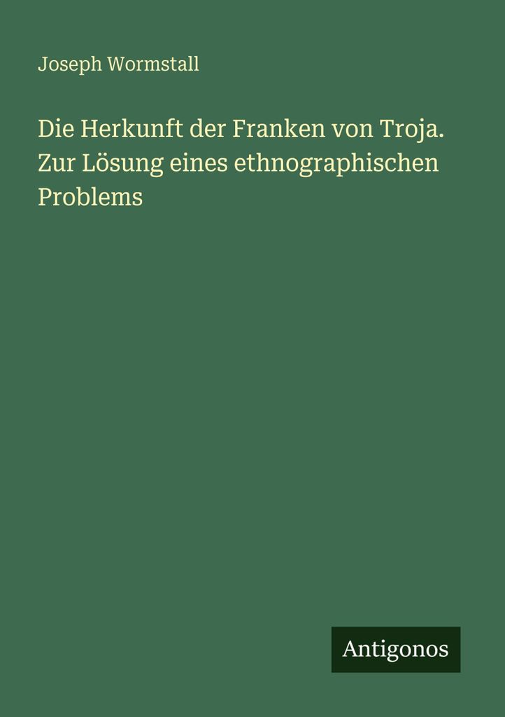 Die Herkunft der Franken von Troja. Zur Lösung eines ethnographischen Problems
