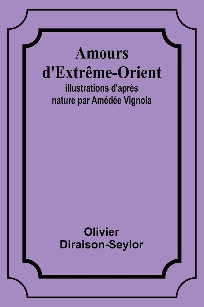 Amours d'Extrême-Orient; Illustrations d'après nature par Amédée Vignola