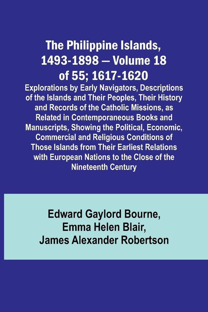 The Philippine Islands, 1493-1898 - Volume 18 of 55 ; 1617-1620 ; Explorations by Early Navigators, Descriptions of the Islands and Their Peoples, ...