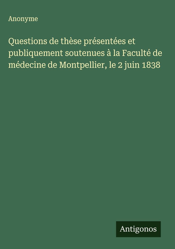 Questions de thèse présenté et publicment soutenues à la Faculté de médecine de Montpellier, le 2 juin 1838