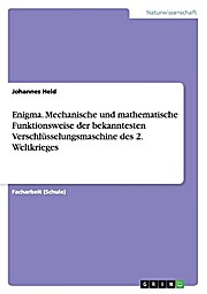 Enigma. Mechanische und mathematische Funktionsweise der bekanntesten Verschlüsselungsmaschine des 2. Weltkrieges