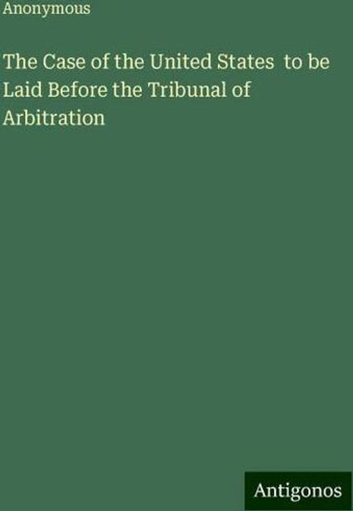 The Case of the United States to be Laid Before the Tribunal of Arbitration