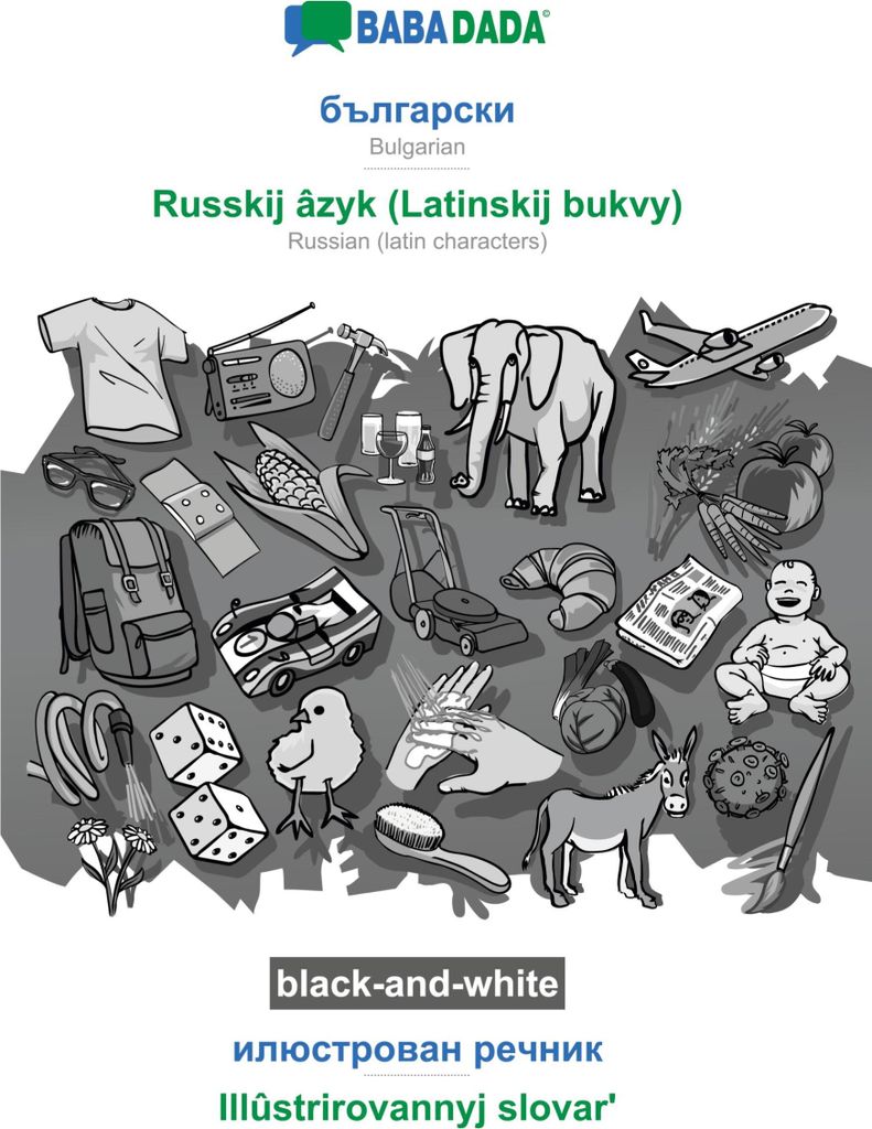 BABADADA black-and-white, Bulgarian (in cyrillic script) - Russkij âzyk (Latinskij bukvy), visual dictionary (in cyrillic script) - Illûstrirovan...