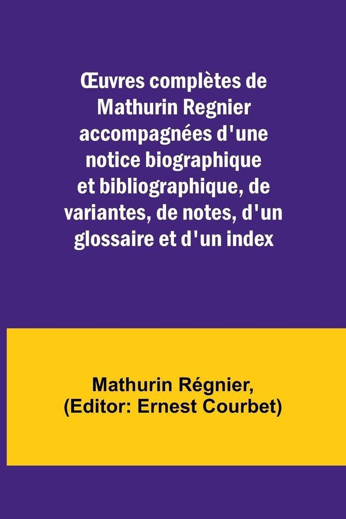 ¿uvres complètes de Mathurin Regnier accompagnées d'une notice biographique et bibliographique, de variantes, de notes, d'un glossaire et d'un i...