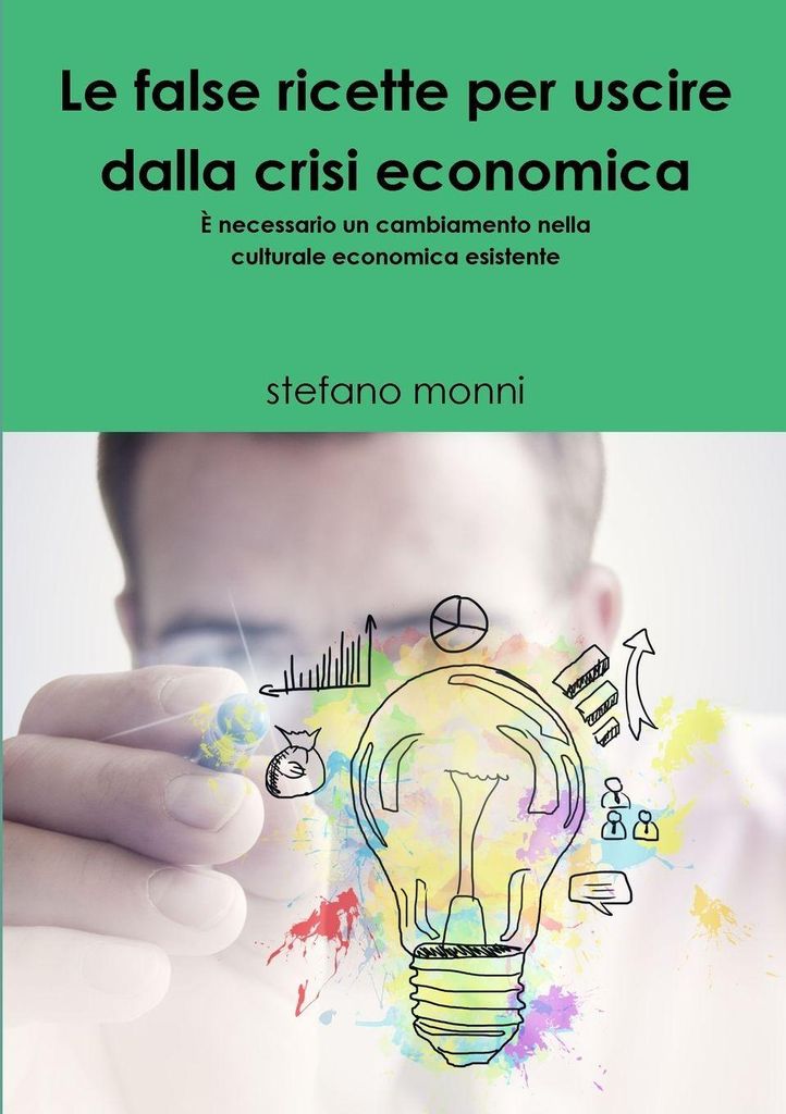 LE FALSE RICETTE PER USCIRE DALLA CRISI ECONOMICA È necessario un cambiamento nella culturale economica esistente