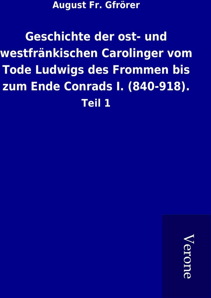 Geschichte der ost- und westfränkischen Carolinger vom Tode Ludwigs des Frommen bis zum Ende Conrads I. (840-918).