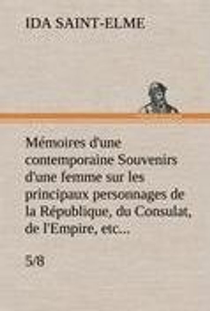 Mémoires d'une contemporaine (5/8) Souvenirs d'une femme sur les principaux personnages de la République, du Consulat, de l'Empire, etc...
