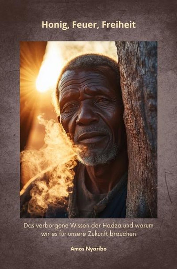 Honig, Feuer, Freiheit von Amos Nyaribo: Eine Reise ins Herz Ostafrikas zu den Hadza
