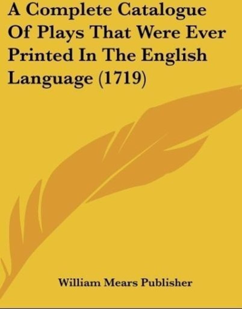 A Complete Catalogue Of Plays That Were Ever Printed In The English Language (1719)