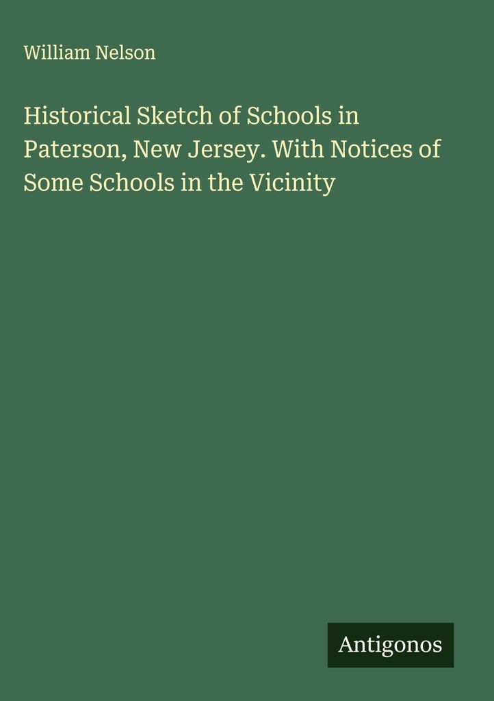 Historical Sketch of Schools in Paterson, New Jersey. With Notices of Some Schools in the Vicinity