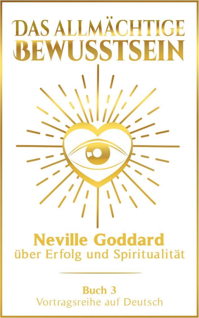 Das allmächtige Bewusstsein: Neville Goddard über Erfolg und Spiritualität - Buch 3 - Vortragsreihe auf Deutsch