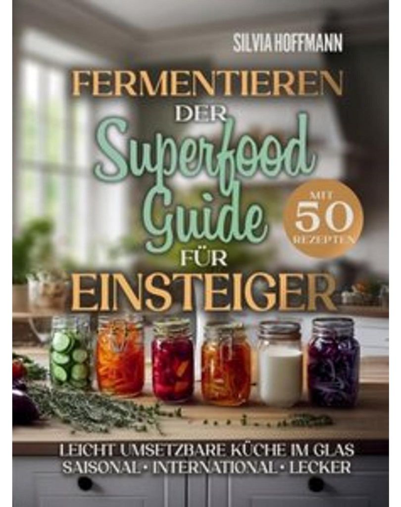 Fermentieren: Der Superfood-Guide für Einsteiger mit 50 Rezepten
