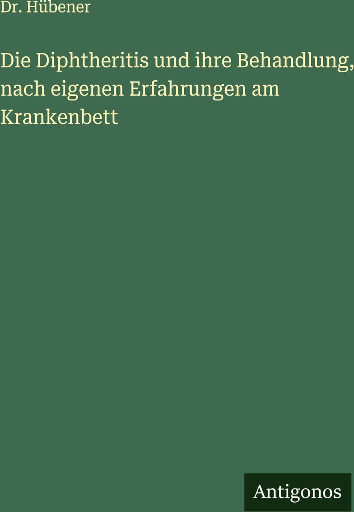 Die Diphtheritis und ihre Behandlung, nach eigenen Erfahrungen am Krankenbett