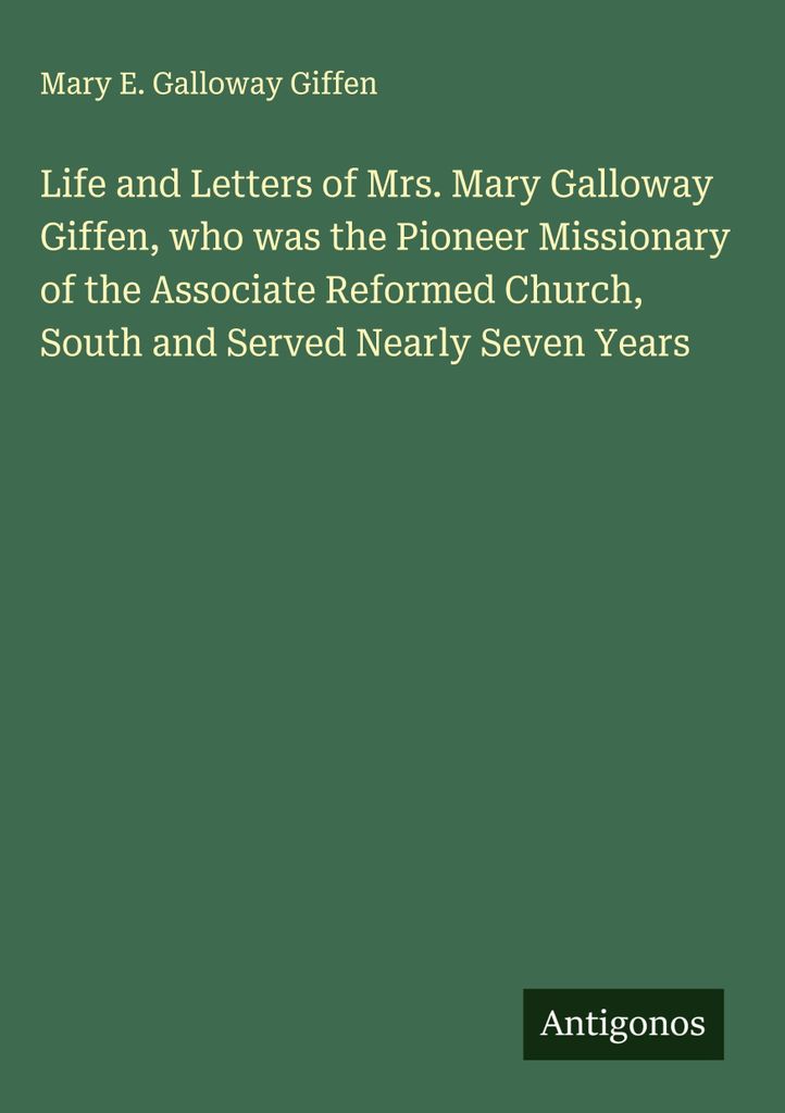Leben und Briefe von Frau Mary Galloway Giffen, der Pioniermissionarin der Assoziierten Reformierten Kirche im Süden, die fast sieben Jahre im Die...