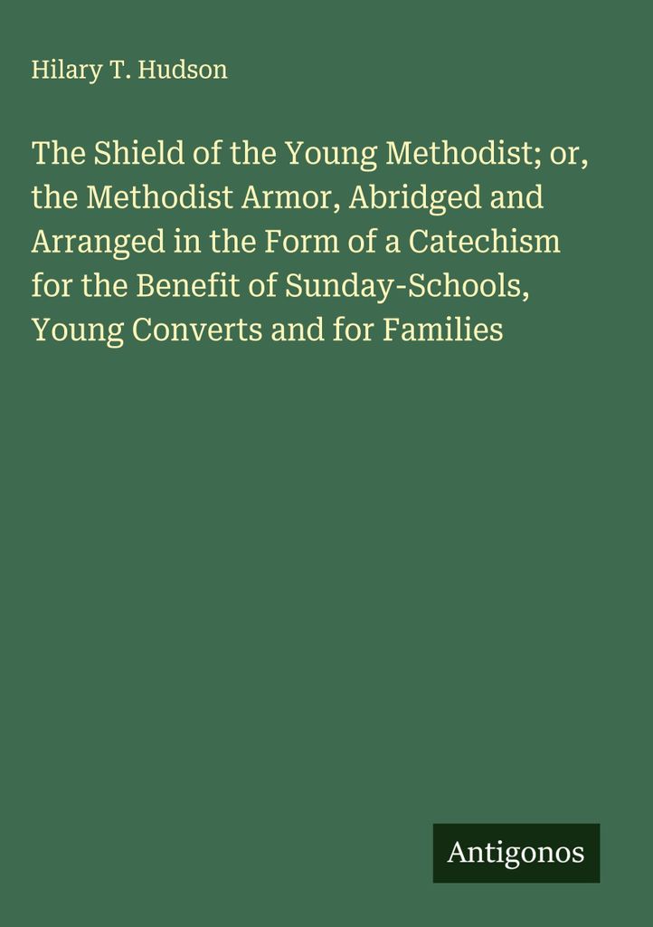 The Shield of the Young Methodist or, the Methodist Armor, Abridged and Arranged in the Form of a Catechism for the Benefit of Sunday-Schools, Youn...