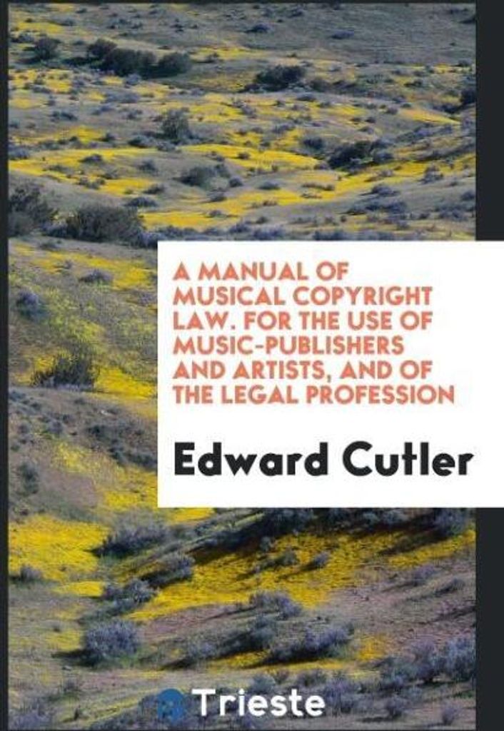A manual of musical copyright law. For the use of music-publishers and artists, and of the legal profession