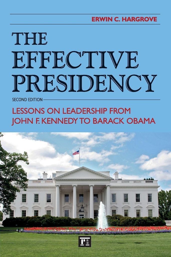The Effective Presidency: Lessons on Leadership from John F. Kennedy to Barack Obama