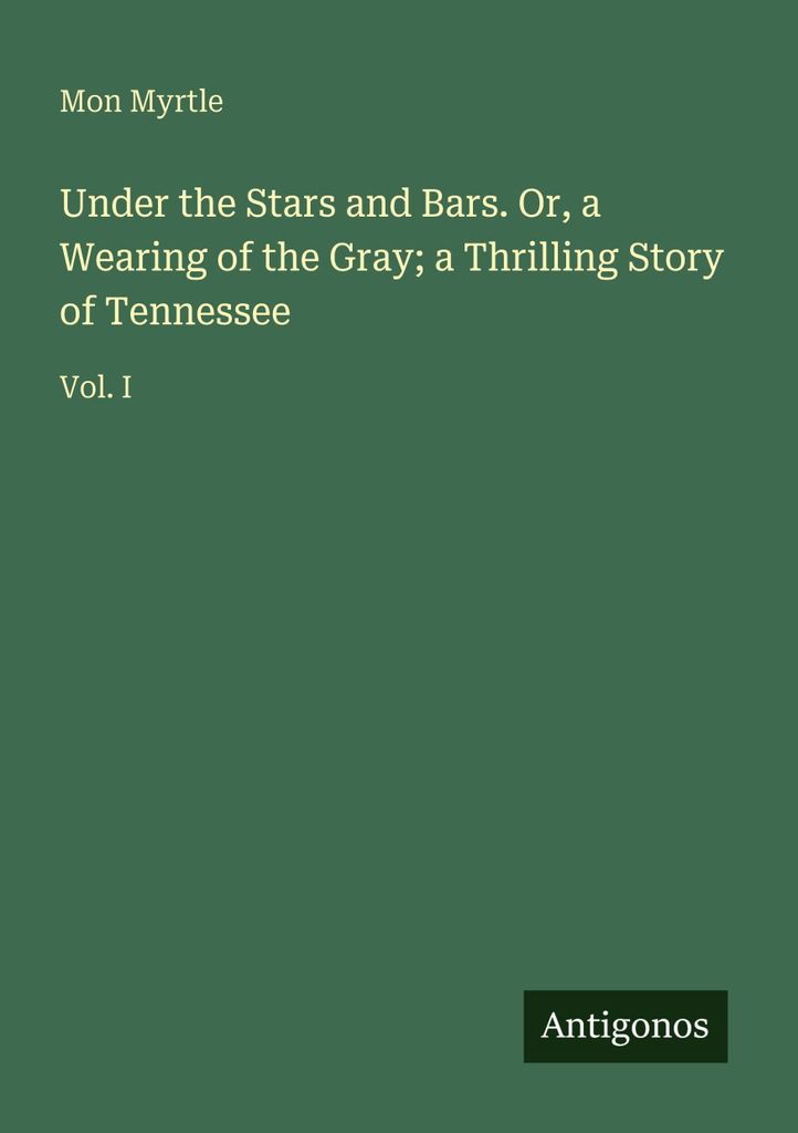 Under the Stars and Bars. Or, a Wearing of the Gray; a Thrilling Story of Tennessee