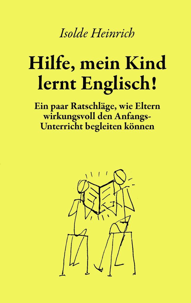 Hilfe, mein Kind lernt Englisch!: Ein paar Ratschläge, wie Eltern wirkungsvoll den Anfangsunterricht begleiten können