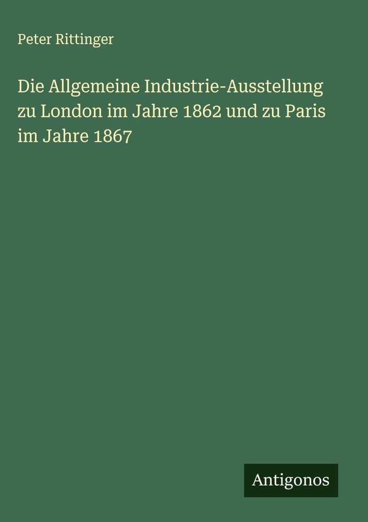 Die Allgemeine Industrie-Ausstellung zu London im Jahre 1862 und zu Paris im Jahre 1867