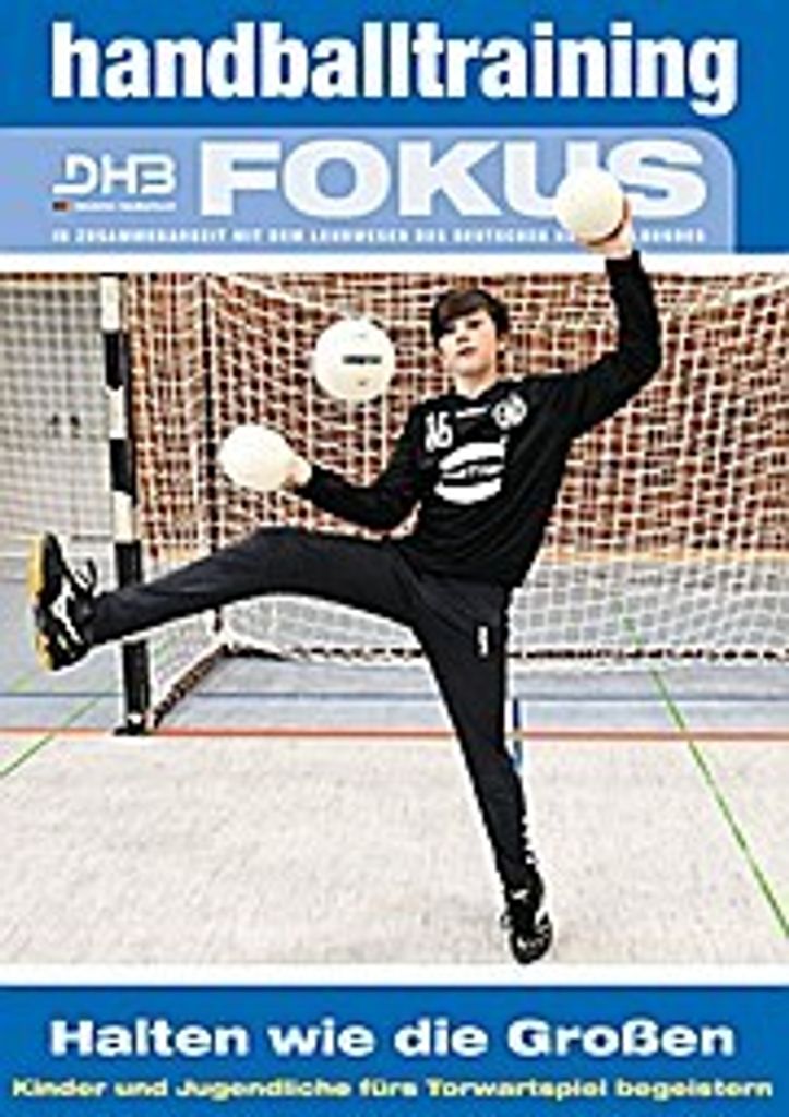 Handballtraining Fokus: Halten wie die Großen – Kinder und Jugendliche fürs Torwartspiel begeistern (Handballtraining Fokus / Broschürenreihe ...