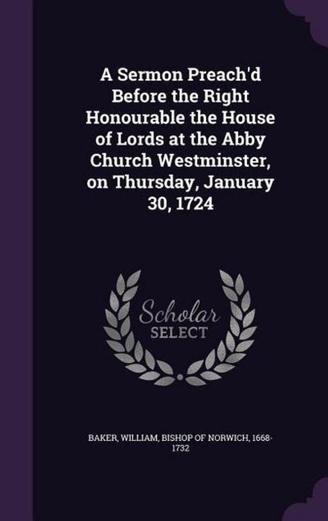 Eine Predigt vor dem ehrenwerten Oberhaus in der Abby Church Westminster, am Donnerstag, den 30. Januar 1724