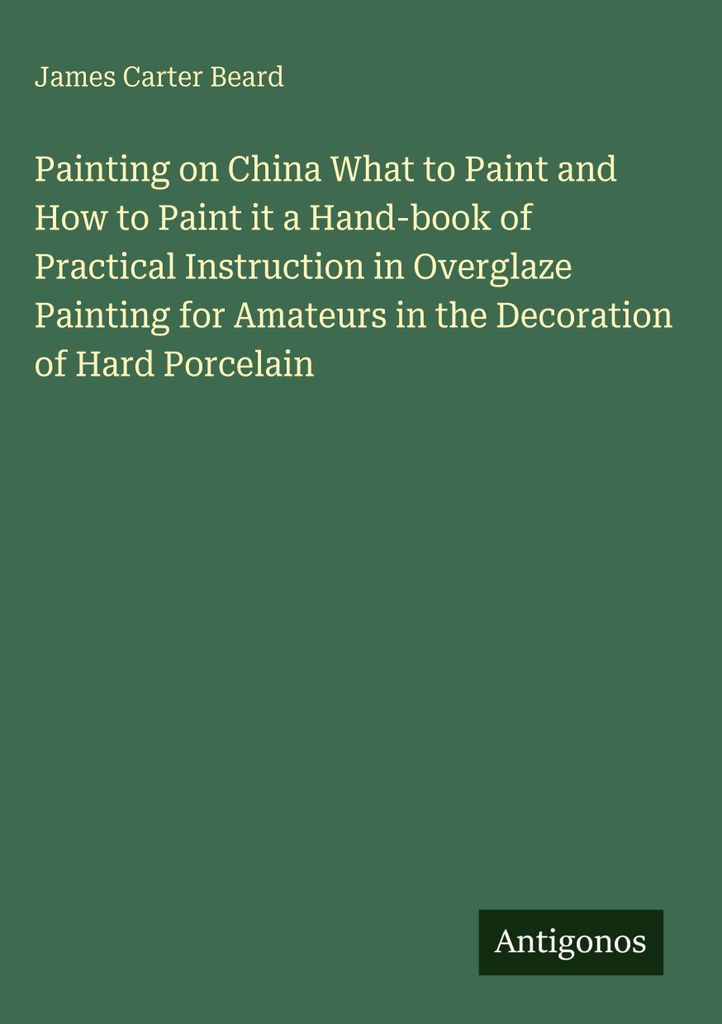 Painting on China What to Paint and How to Paint it a Hand-book of Practical Instruction in Overglaze Painting for Amateurs in the Decoration of Ha...