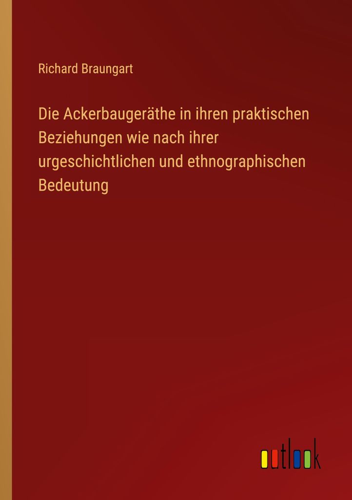 Die Ackerbaugeräthe in ihren praktischen Beziehungen wie nach ihrer urgeschichtlichen und ethnographischen Bedeutung