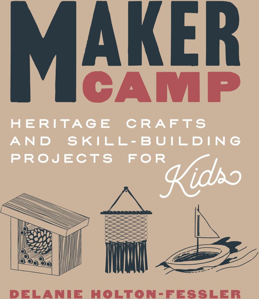 Maker Camp: Heritage Crafts and Skill-Building Projects for Kids
