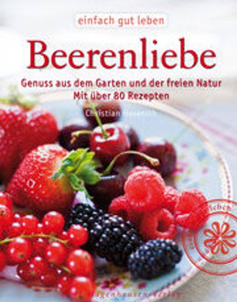 Beerenliebe. Genuss aus dem Garten und der freien Natur. Mit über 70 Rezepten. (Einfach gut leben)
