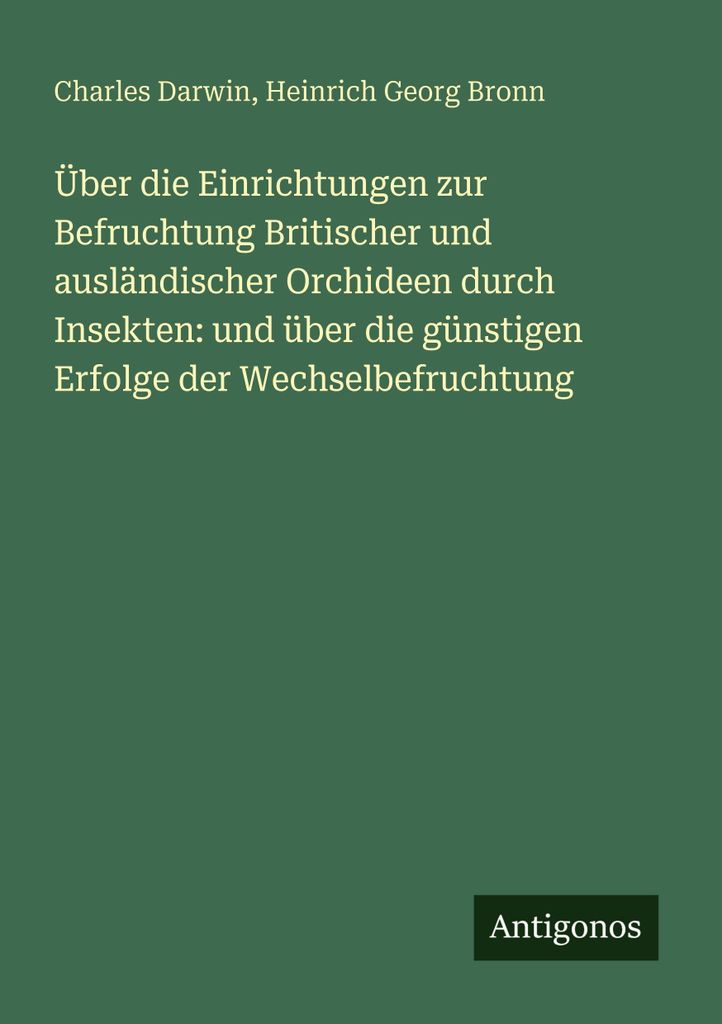 Über die Einrichtungen zur Befruchtung Britischer und ausländischer Orchideen durch Insekten: und über die günstigen Erfolge der Wechselbefruch...