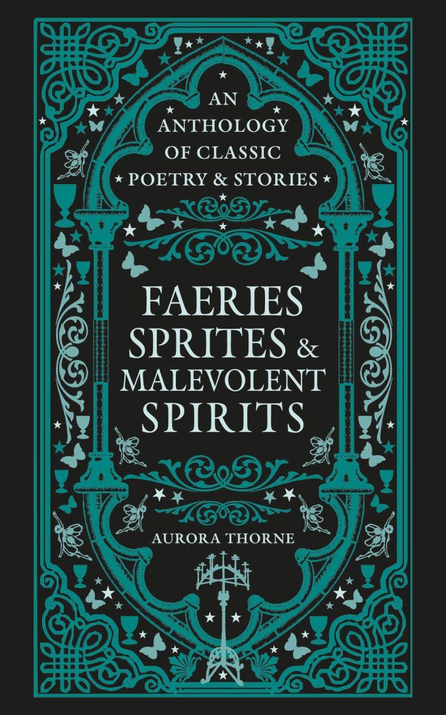 Faeries, Sprites & Malevolent Spirits: An anthology of classic poetry & stories