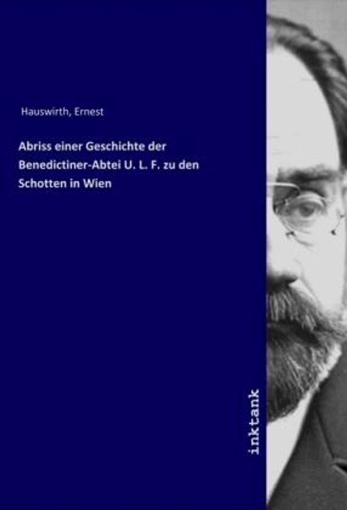 Abriss einer Geschichte der Benedictiner-Abtei U. L. F. zu den Schotten in Wien