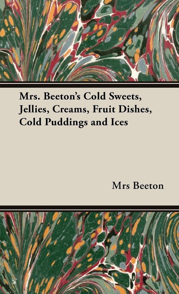 Mrs. Beeton's Cold Sweets, Jellies, Creams, Fruit Dishes, Cold Puddings and Ices
