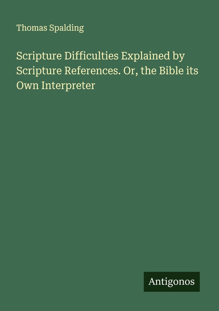 Schwierigkeiten in der Schrift, erklärt durch Bibelstellen. Oder: Die Bibel ist ihr eigener Ausleger