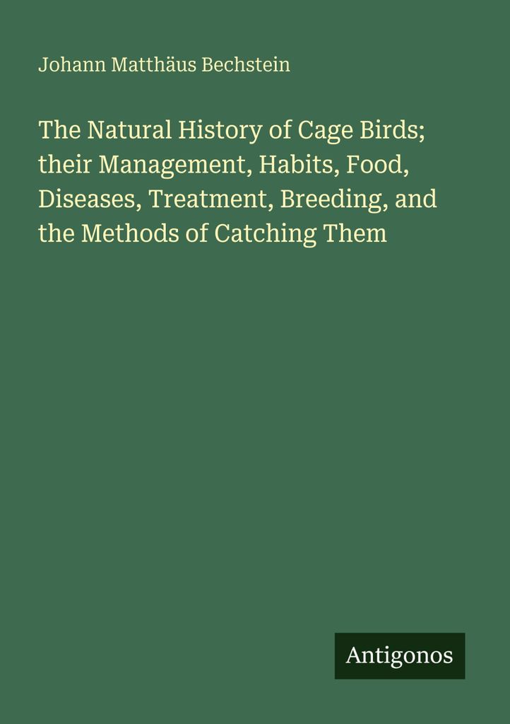 The Natural History of Cage Birds; their Management, Habits, Food, Diseases, Treatment, Breeding, and the Methods of Catching Them