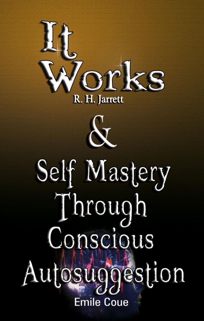 It Works by R. H. Jarrett AND Self Mastery Through Conscious Autosuggestion by Emile Coue