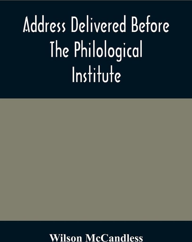 Address Delivered Before The Philological Institute On The Evening Of The Eighth Anniversary In The Chapel Of The Western University Of Pennsylvania