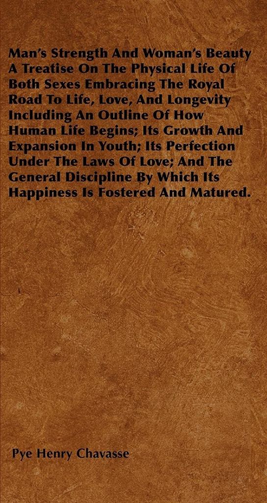Man's Strength And Woman's Beauty A Treatise On The Physical Life Of Both Sexes Embracing The Royal Road To Life, Love, And Longevity Including An ...