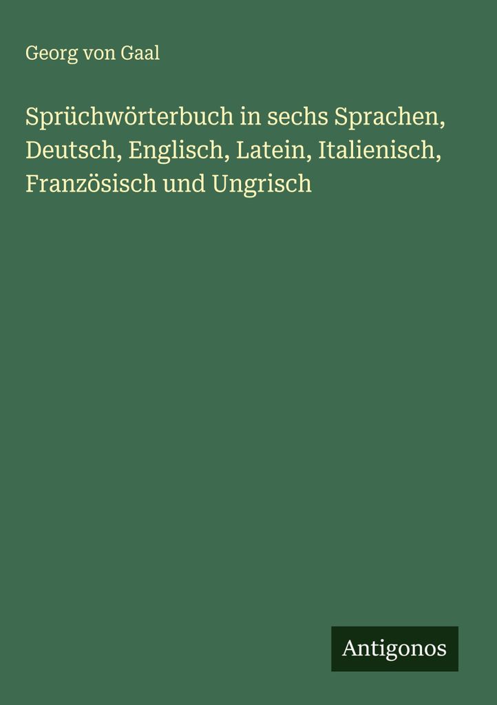 Sprüchwörterbuch in sechs Sprachen, Deutsch, Englisch, Latein, Italienisch, Französisch und Ungrisch