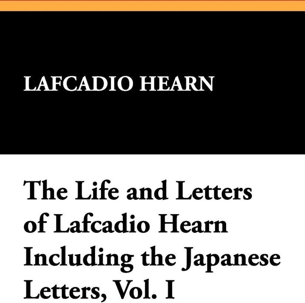The Life and Letters of Lafcadio Hearn Including the Japanese Letters, Vol. I