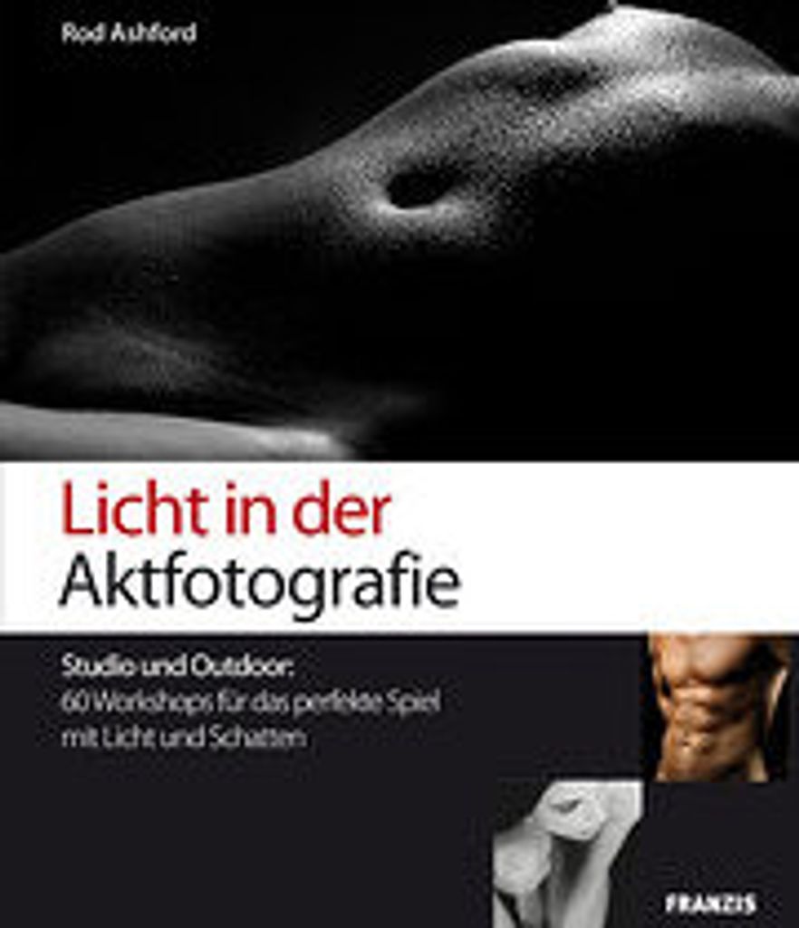 Licht in der Aktfotografie: Studio und Outdoor: 60 Workshops für das perfekte Spiel mit Licht und Schatten